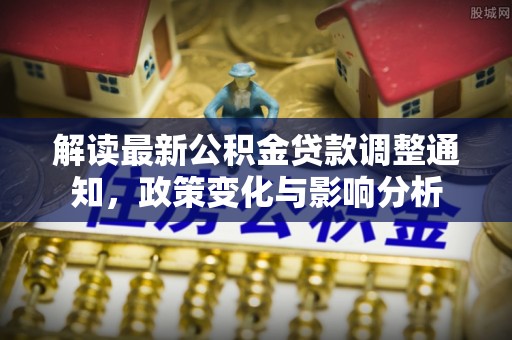 米易解读最新公积金贷款调整通知，政策变化与影响分析
