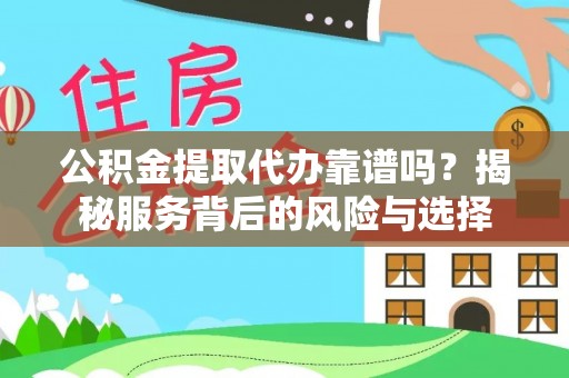 米易公积金提取代办靠谱吗？揭秘服务背后的风险与选择