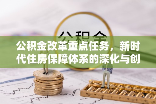 米易公积金改革重点任务，新时代住房保障体系的深化与创新