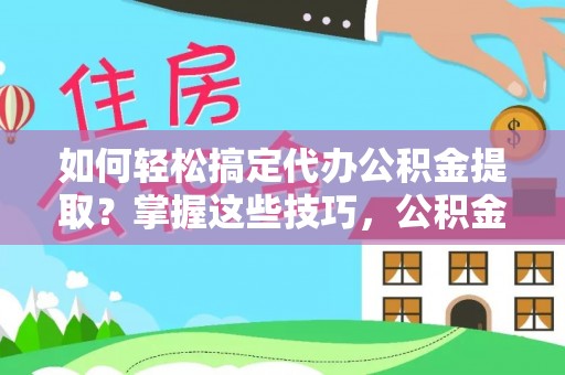 米易如何轻松搞定代办公积金提取？掌握这些技巧，公积金到手不是梦！