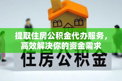 米易提取住房公积金代办服务，高效解决你的资金需求
