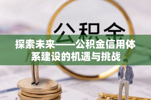米易探索未来——公积金信用体系建设的机遇与挑战